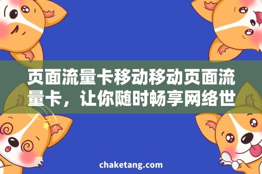 页面流量卡移动移动页面流量卡，让你随时畅享网络世界！