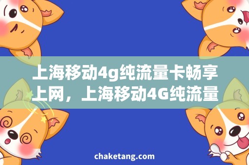 上海移动4g纯流量卡畅享上网，上海移动4G纯流量卡限时优惠！