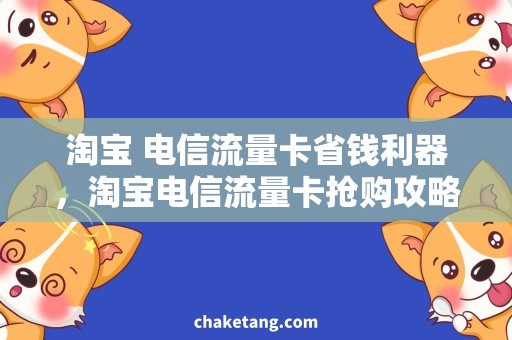 淘宝 电信流量卡省钱利器，淘宝电信流量卡抢购攻略