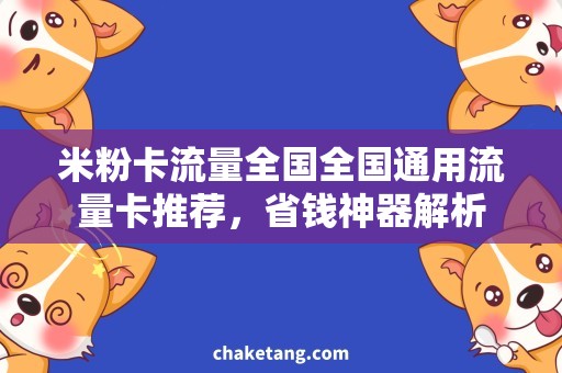 米粉卡流量全国全国通用流量卡推荐，省钱神器解析