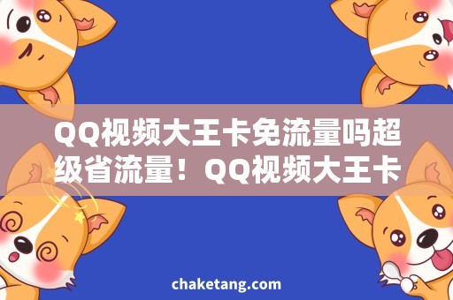 QQ视频大王卡免流量吗超级省流量！QQ视频大王卡免费畅享，看视频好帮手