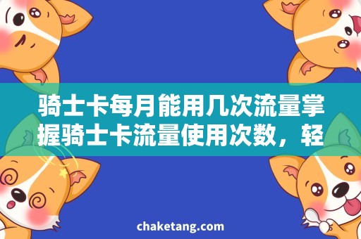 骑士卡每月能用几次流量掌握骑士卡流量使用次数，轻松畅游网络世界