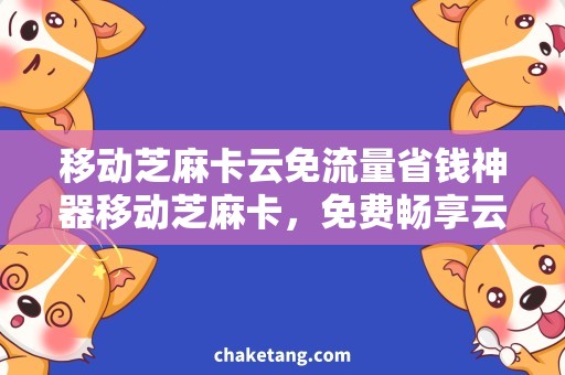 移动芝麻卡云免流量省钱神器移动芝麻卡，免费畅享云端无限流量