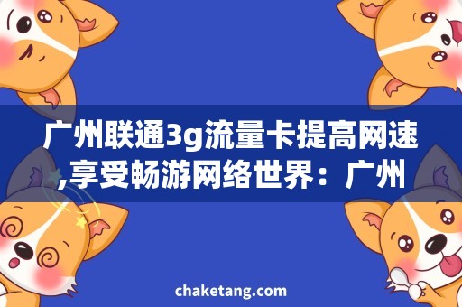 广州联通3g流量卡提高网速,享受畅游网络世界：广州联通3g流量卡