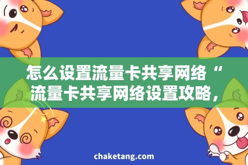 怎么设置流量卡共享网络“流量卡共享网络设置攻略，轻松实现多设备互联上网”