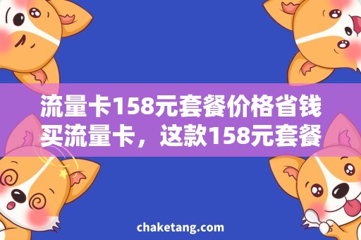 流量卡158元套餐价格省钱买流量卡，这款158元套餐价格超值实惠！