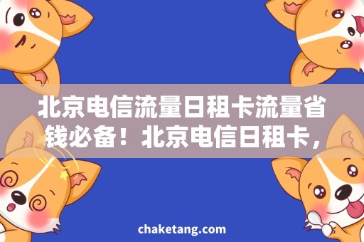 北京电信流量日租卡流量省钱必备！北京电信日租卡，让你想用就用