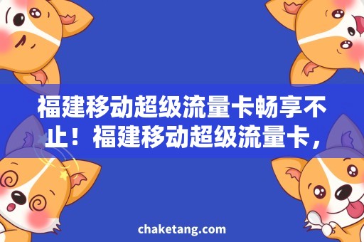 福建移动超级流量卡畅享不止！福建移动超级流量卡，使用方法大全