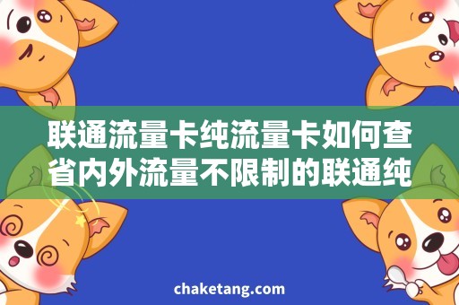 联通流量卡纯流量卡如何查省内外流量不限制的联通纯流量卡，详细说明查询办法