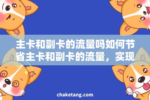 主卡和副卡的流量吗如何节省主卡和副卡的流量，实现双倍流量使用？