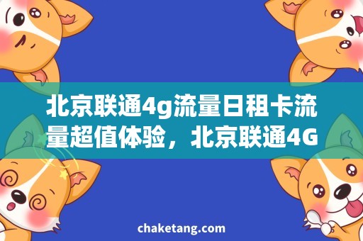 北京联通4g流量日租卡流量超值体验，北京联通4G日租卡火爆上市