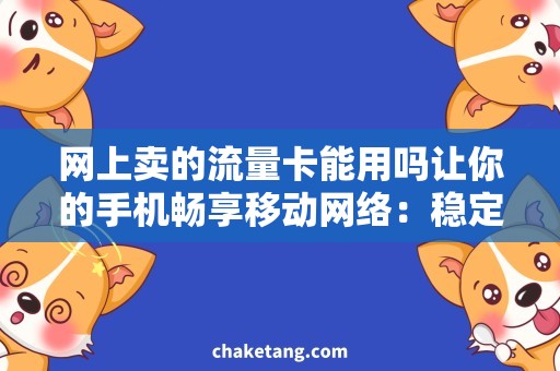 网上卖的流量卡能用吗让你的手机畅享移动网络：稳定流量卡大揭秘